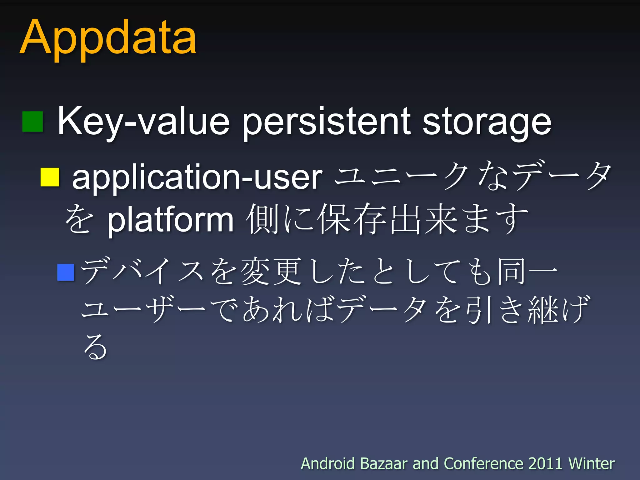 Appdata Key-value persistent storage application-user ユニークなデータを platform 側に保存出来ますデバイスを変更したとしても同一ユーザーであればデータを引き継げる