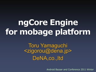 ngCore Enginefor mobage platform Toru Yamaguchi <zigorou@dena.jp> DeNA,co.,ltd 