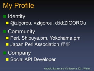 My Profile,[object Object], Identity,[object Object], @zigorou, =zigorou, d:id:ZIGOROu,[object Object], Community,[object Object], Perl, Shibuya.pm, Yokohama.pm,[object Object], Japan Perl Association 理事,[object Object], Company,[object Object], Social API Developer ,[object Object]