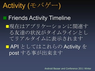 Activity (モバゲー),[object Object], Friends Activity Timeline,[object Object],現在はアプリケーションに関連する友達の状況がタイムラインとしてリアルタイムに表示されます,[object Object], API としてはこれらの Activity を post する事が出来ます,[object Object]