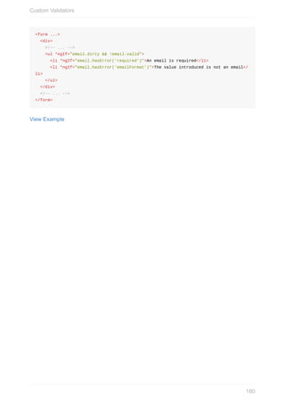 <form	...>
		<div>
				<!--	...	-->
				<ul	*ngIf="email.dirty	&&	!email.valid">
						<li	*ngIf="email.hasError('required')">An	email	is	required</li>
						<li	*ngIf="email.hasError('emailFormat')">The	value	introduced	is	not	an	email</
li>
				</ul>
		</div>
		<!--	...	-->
</form>
View	Example
Custom	Validators
180
 