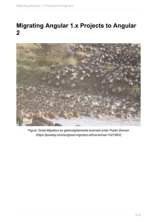 Migrating	Angular	1.x	Projects	to	Angular
2
Figure:	Great	Migration	by	gekkodigitalmedia	licensed	under	Public	Domain
(https://pixabay.com/en/great-migration-africa-animal-1021460/)
Migrating	Angular	1.x	Projects	to	Angular	2
274
 