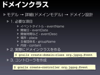 $ grails create-domain-class org.jggug.Event



$ grails create-controller org.jggug.Event
 