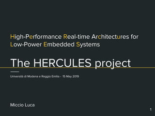 High-Performance Real-time Architectures for
Low-Power Embedded Systems
The HERCULES project
Miccio Luca
1
Università di Modena e Reggio Emilia - 15 May 2019
 