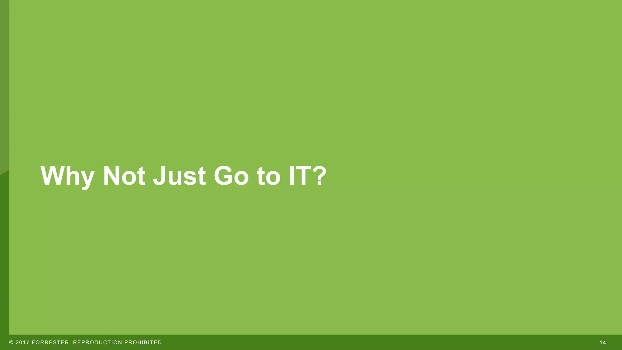 14© 2017 FORRESTER. REPRODUCTION PROHIBITED.
Why Not Just Go to IT?
 