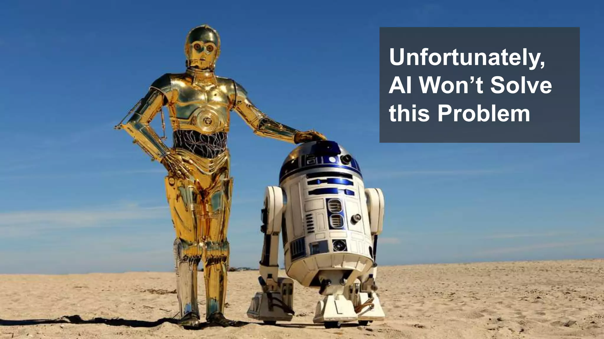 17© 2017 FORRESTER. REPRODUCTION PROHIBITED.
Unfortunately,
AI Won’t Solve
this Problem
 