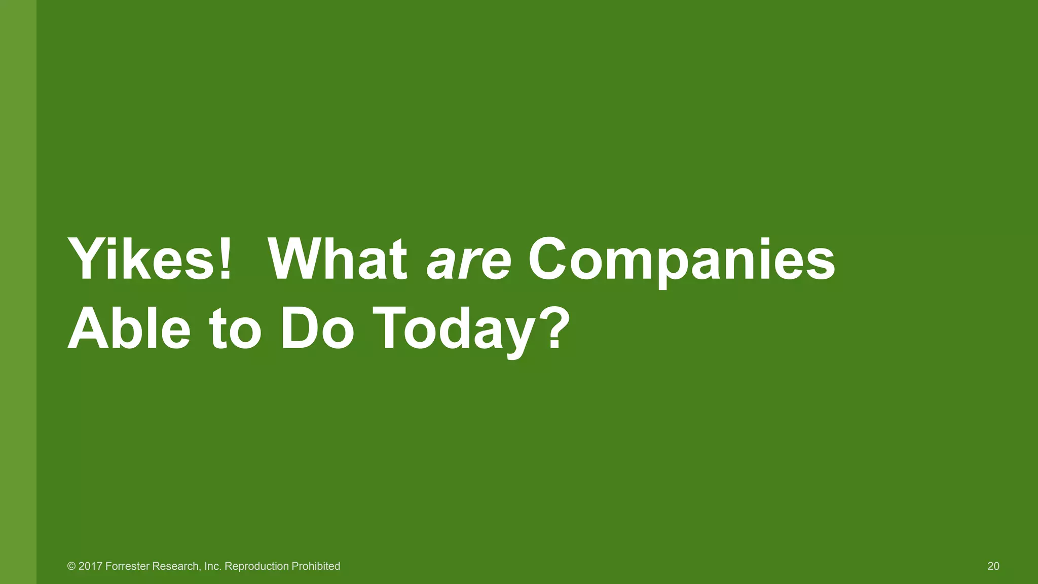 20© 2017 Forrester Research, Inc. Reproduction Prohibited
Yikes! What are Companies
Able to Do Today?
 