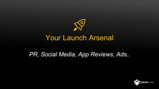Your Launch Arsenal
PR, Social Media, App Reviews, Ads..
 