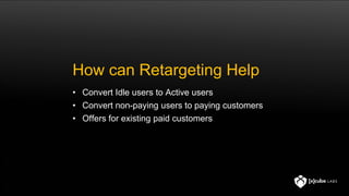 Before Retargeting..
• Totally understand the game and the flow
• Know the game KPIs
• Deep dive into user behavior
 