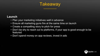 Takeaway
User Acquisition
• Clarity is needed – Create your checklist of questions and make sure you have clear
answers to...