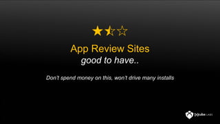 App Review Sites
good to have..
Don’t spend money on this, won’t drive many installs
 