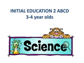 INITIAL EDUCATION 2 ABCD
3-4 year olds
 