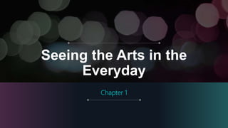 Seeing the Arts in the
Everyday
Chapter 1
 