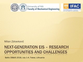 NEXT-GENERATION EIS – RESEARCH
OPPORTUNITIES AND CHALLENGES
Milan Zdravković
Baltic DB&IS 2018, July 1-4, Trakai, Lithuania
 