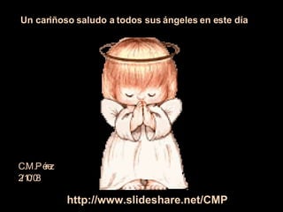 Un cariñoso saludo a todos sus ángeles en este día  C.M.Pérez 2/10/08 http://www.slideshare.net/CMP 