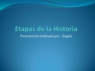 Etapas de laHistoria Presentación realizada por:  Ángela 