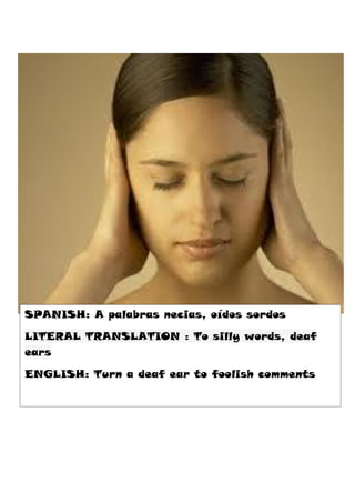 SPANISH: A palabras necias, oídos sordos

LITERAL TRANSLATION : To silly words, deaf
ears

ENGLISH: Turn a deaf ear to foolish comments
 