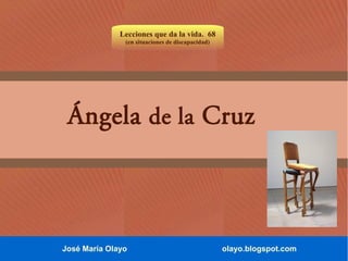 Lecciones que da la vida. 68
(en situaciones de discapacidad)

Ángela de la Cruz

José María Olayo

olayo.blogspot.com

 