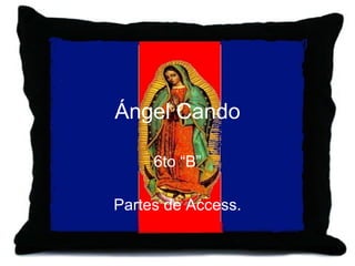 Ángel Cando 6to “B” Partes de Access. 