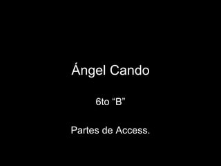 Ángel Cando 6to “B” Partes de Access. 