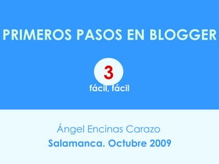 PRIMEROS PASOS EN BLOGGER   fácil, fácil Ángel Encinas Carazo   Salamanca. Octubre 2009 3 