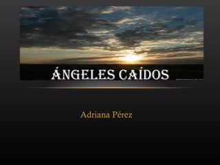 ÁNGELES CAÍDOS

   Adriana Pérez
 