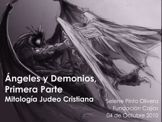 Ángeles y Demonios,  Primera Parte Mitología Judeo Cristiana Selene Pinto Olivera Fundación Cajías 04 de Octubre 2010 