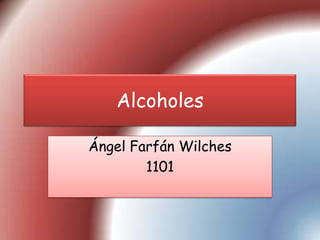 Alcoholes

Ángel Farfán Wilches
        1101
 