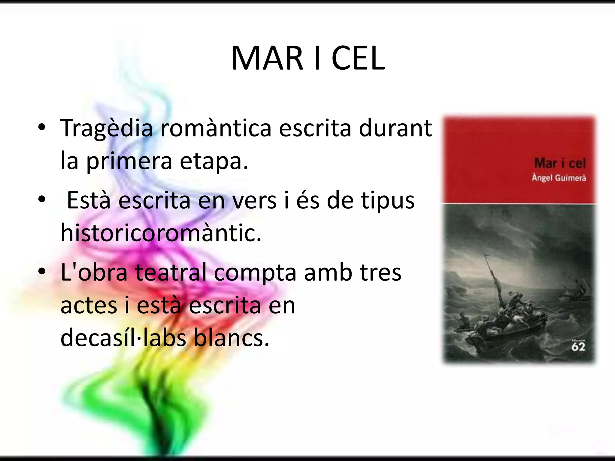 MAR I CELTragèdia romàntica escrita durant                                      la primera etapa. Està escrita en vers i és de tipus historicoromàntic.L'obra teatral compta amb tres                                    actes i està escrita en                                          decasíl·labs blancs.