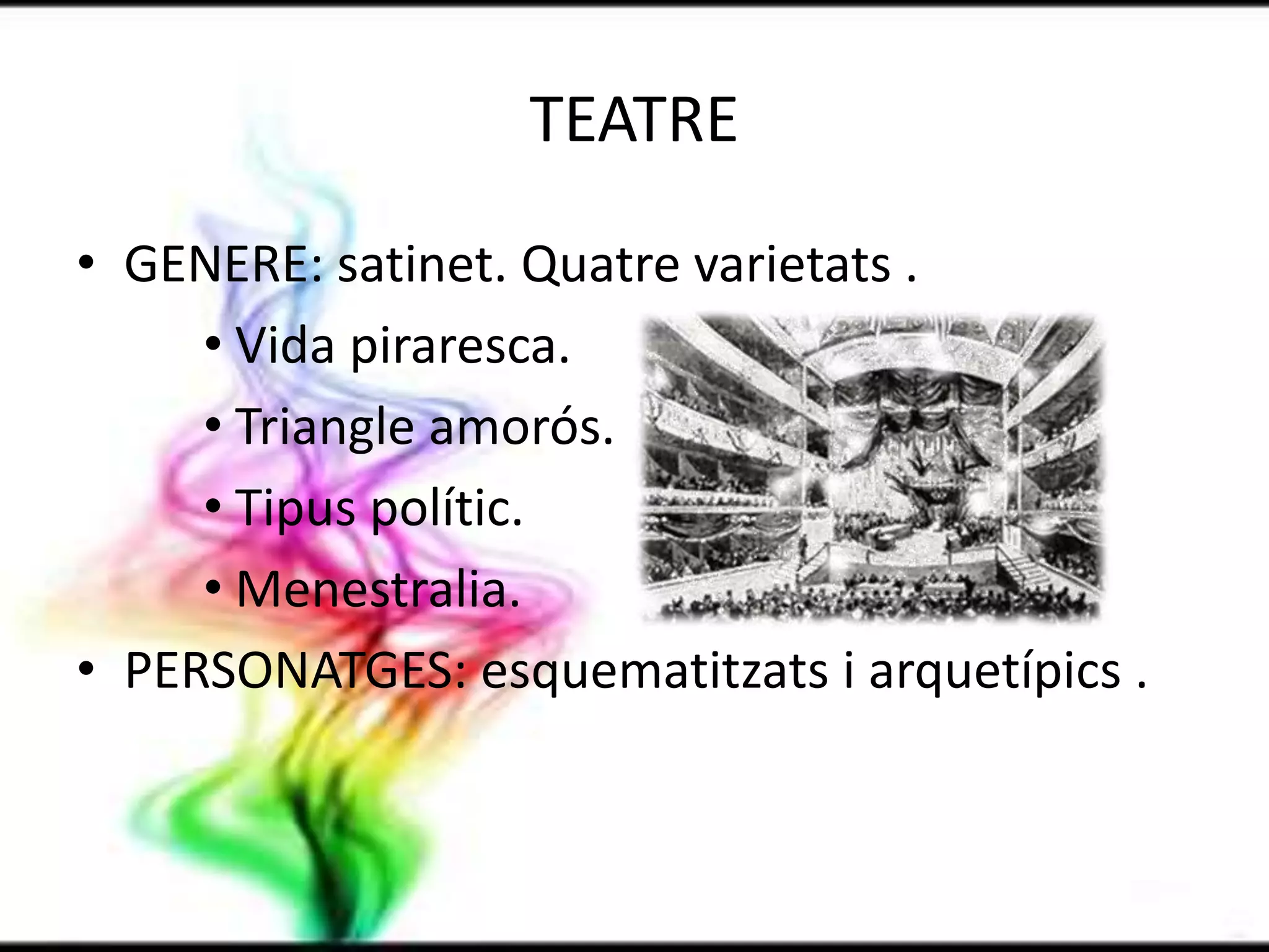 TEATREGENERE: satinet. Quatrevarietats .Vida piraresca.Triangleamorós.Tipuspolític.Menestralia. PERSONATGES: esquematitzats i arquetípics .