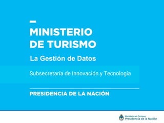 Subsecretaría de Innovación y Tecnología
La Gestión de Datos
 