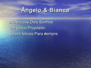 Ângelo & BiancaÂngelo & Bianca
• Duas vidas,Dois SonhosDuas vidas,Dois Sonhos
• Um Único Propósito:Um Único Propósito:
• Serem felizes Para sempre.Serem felizes Para sempre.
 
