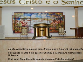 Já não Acreditava mais no amor,Pensei que o Amor Já Não Mais Ex
Foi quando vi uma Foto que me Chamou a Atenção,na Comunidade
Universal,
E ali senti Algo diferente quando vi aquela Foto,Seria Amor?
 