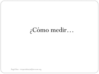 ¿Cómo medir…




Ángel Páez - vicepresidencia@invecom.org
 