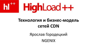 Технология и бизнес-модель
сетей CDN
Ярослав Городецкий
NGENIX
 