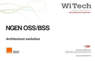 NGEN OSS/BSS
Architecture evolution

                                   G r a z i o Pa n i c o
                         OSS/BSS Solution Delivery

                                   grazio.panico@witech.it
                                                  1
 
