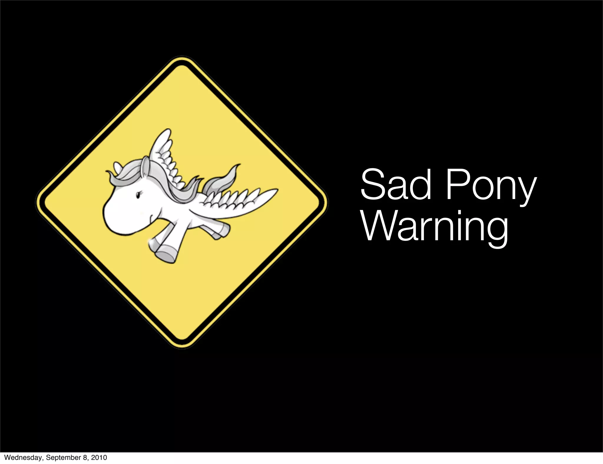 Sad Pony
                               Warning




Wednesday, September 8, 2010
 