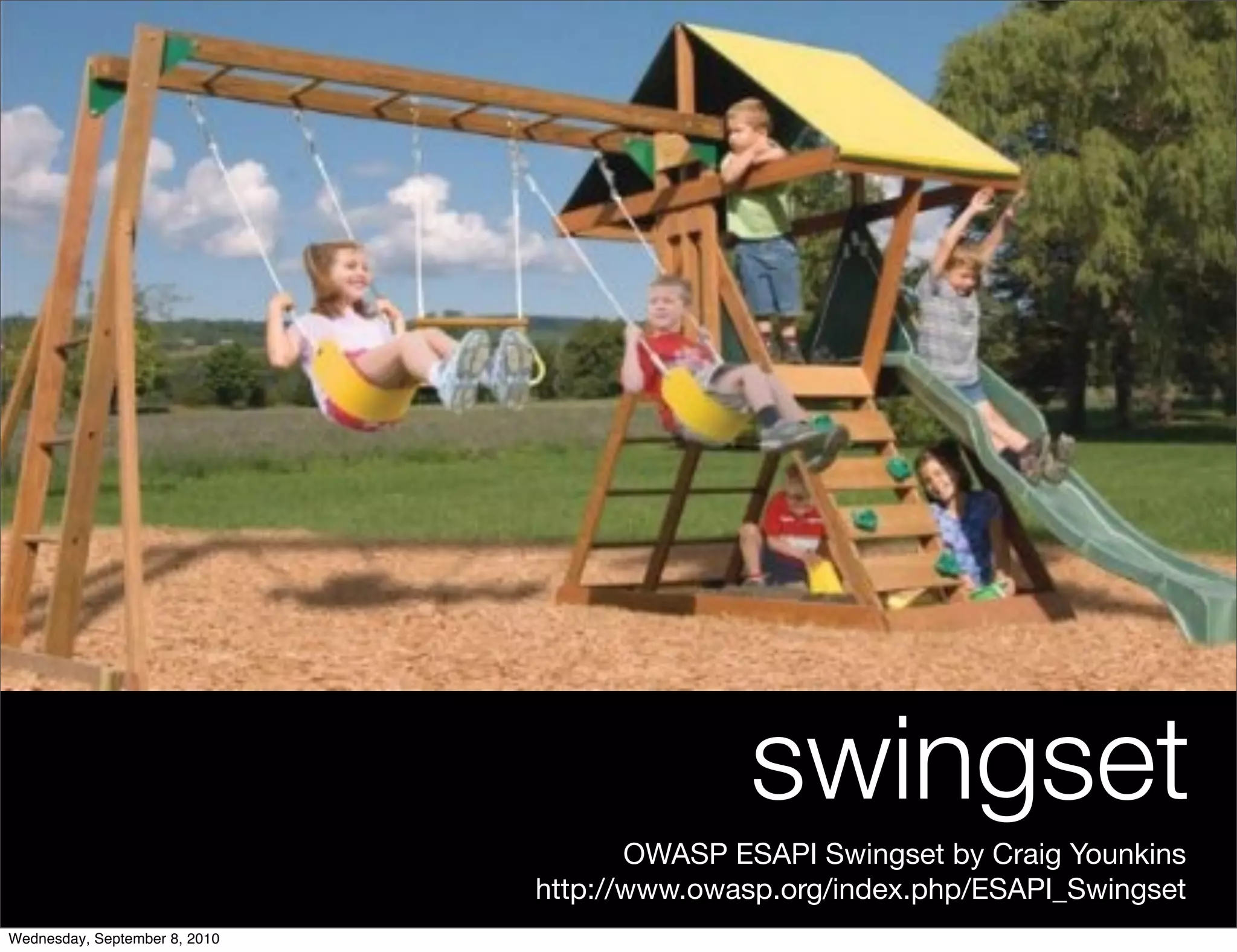 swingset
                                      OWASP ESAPI Swingset by Craig Younkins
                               http://www.owasp.org/index.php/ESAPI_Swingset
Wednesday, September 8, 2010
 