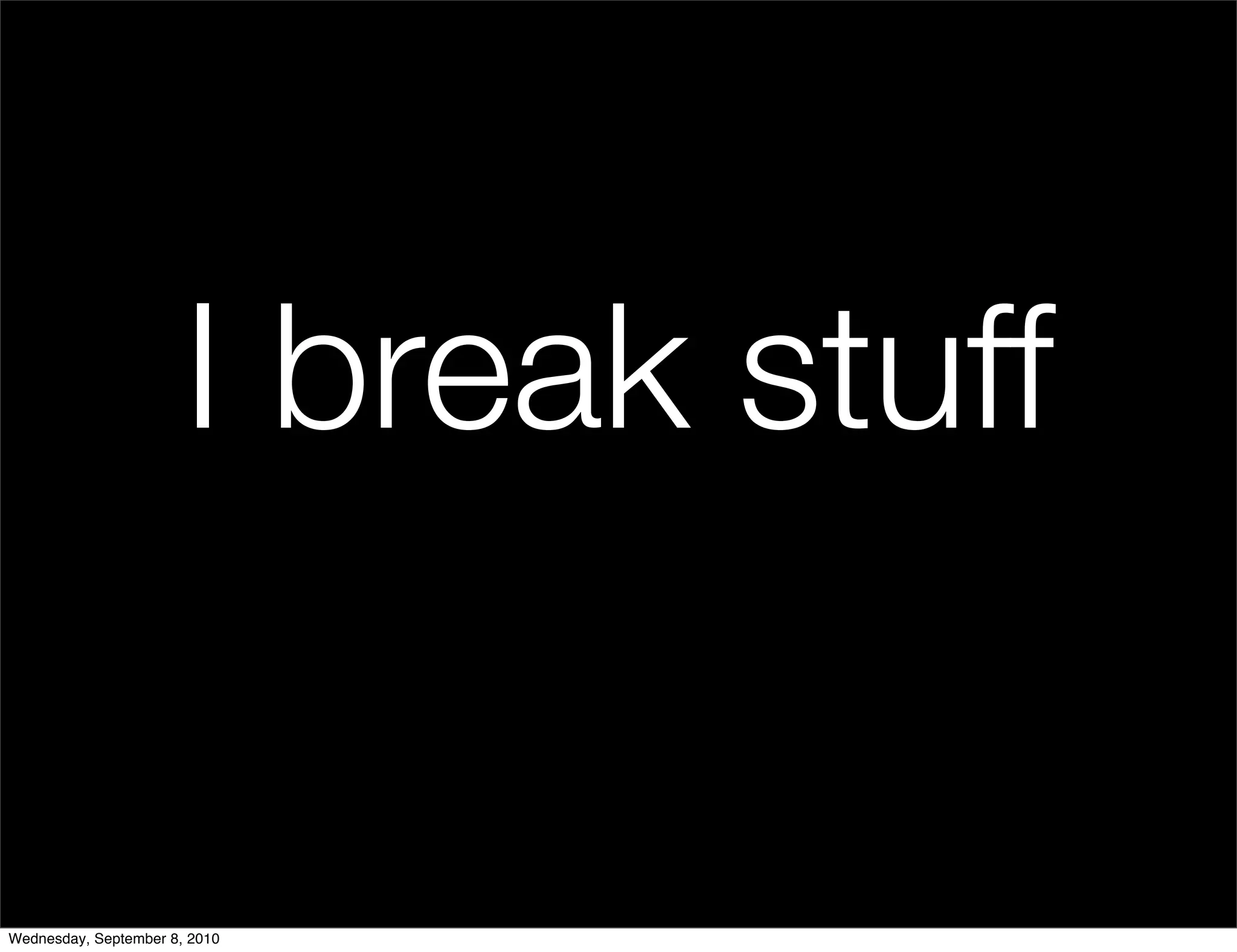 I break stuff

Wednesday, September 8, 2010
 