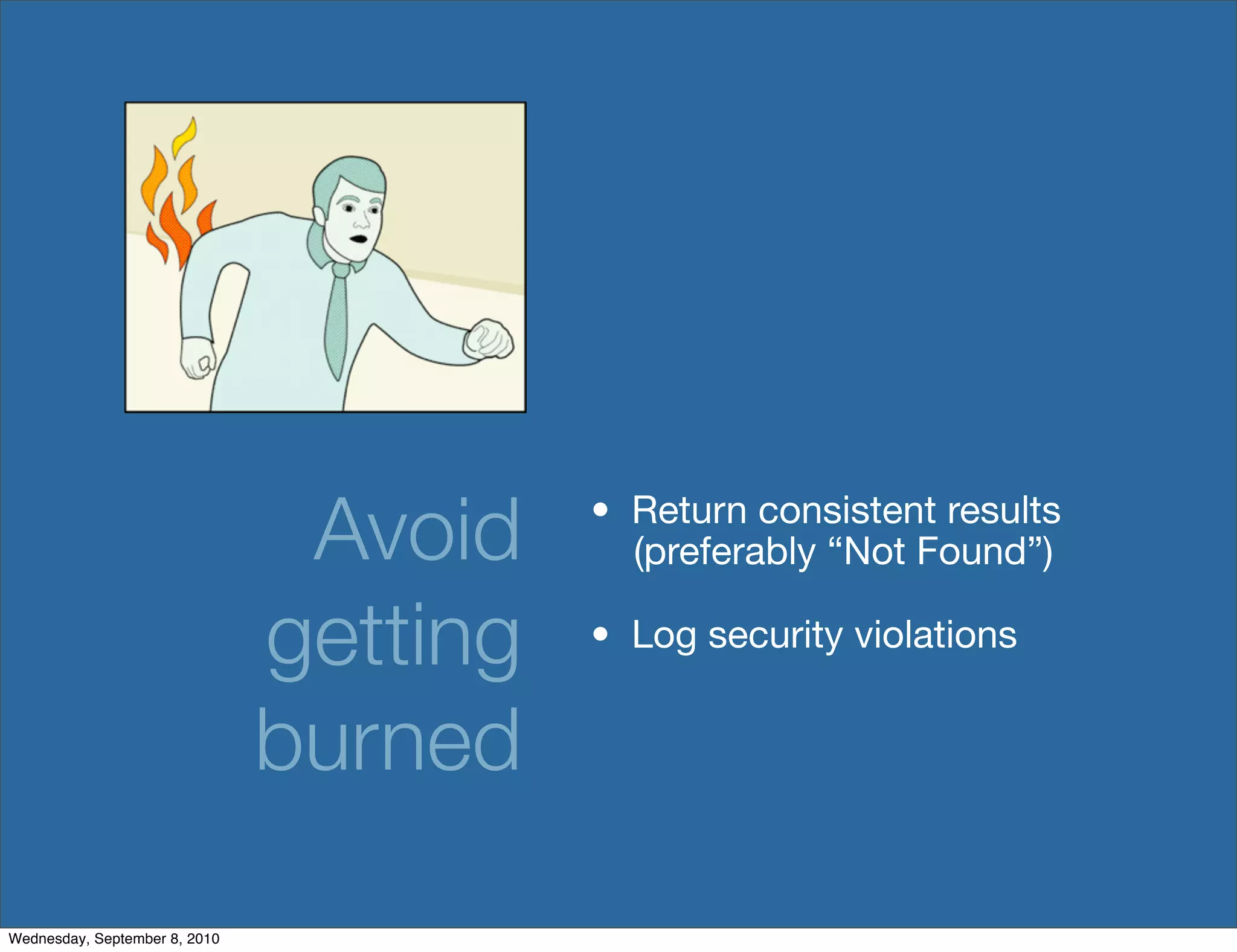 Avoid    • Return consistent results
                                           (preferably “Not Found”)

                               getting   • Log security violations


                               burned

Wednesday, September 8, 2010
 
