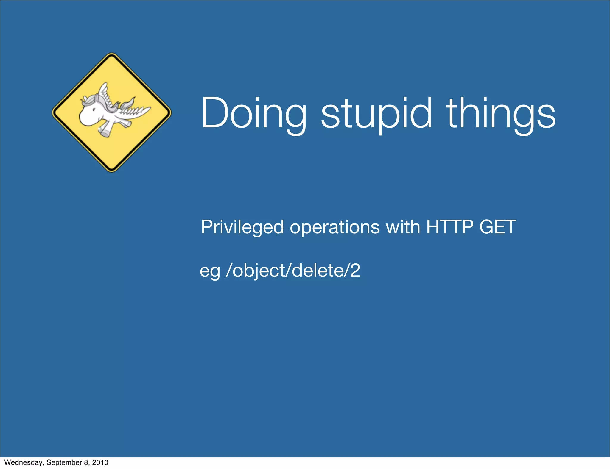 Doing stupid things

                               Privileged operations with HTTP GET

                               eg /object/delete/2




Wednesday, September 8, 2010
 