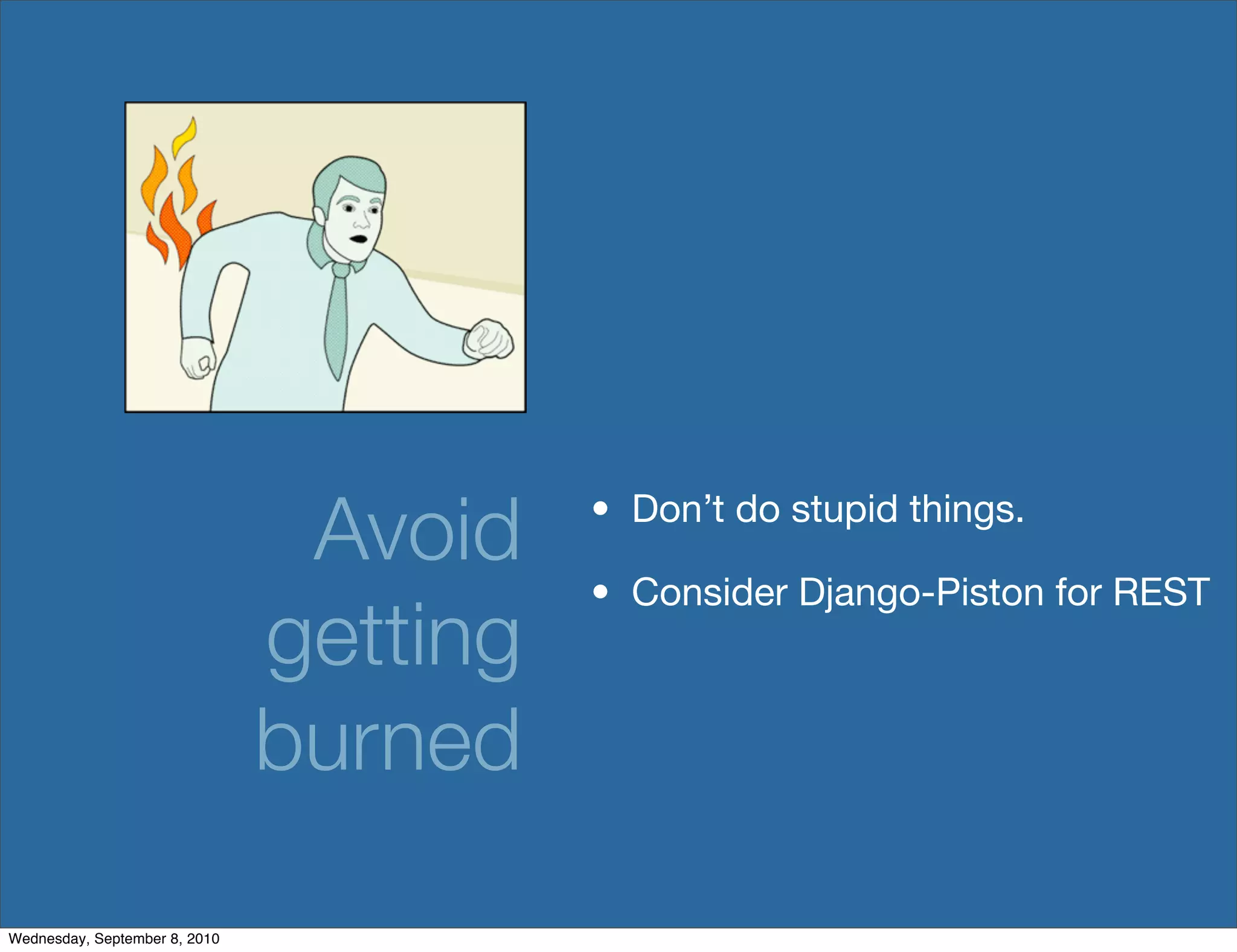Avoid    • Don’t do stupid things.

                                         • Consider Django-Piston for REST
                               getting
                               burned

Wednesday, September 8, 2010
 