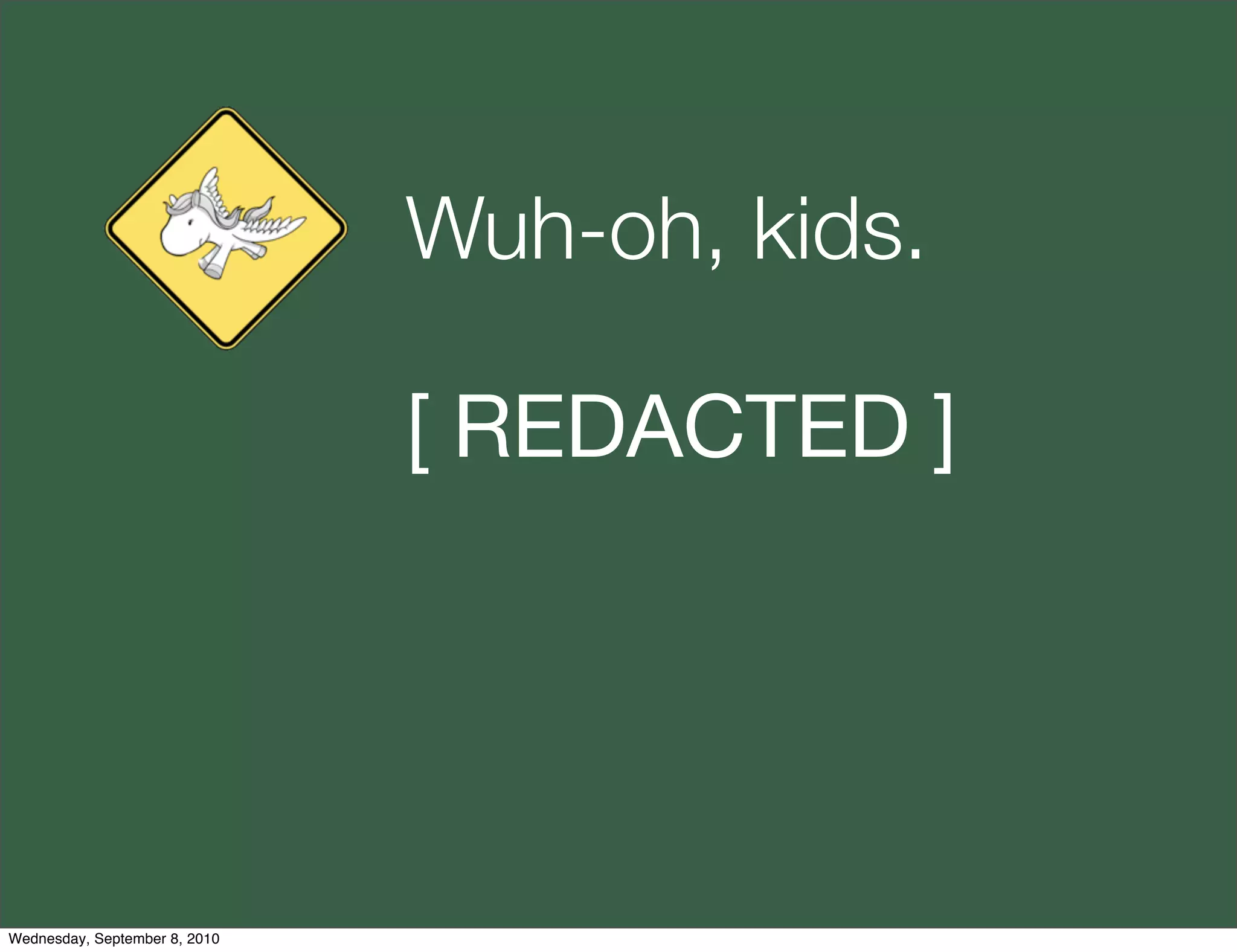 Wuh-oh, kids.

                               [ REDACTED ]




Wednesday, September 8, 2010
 