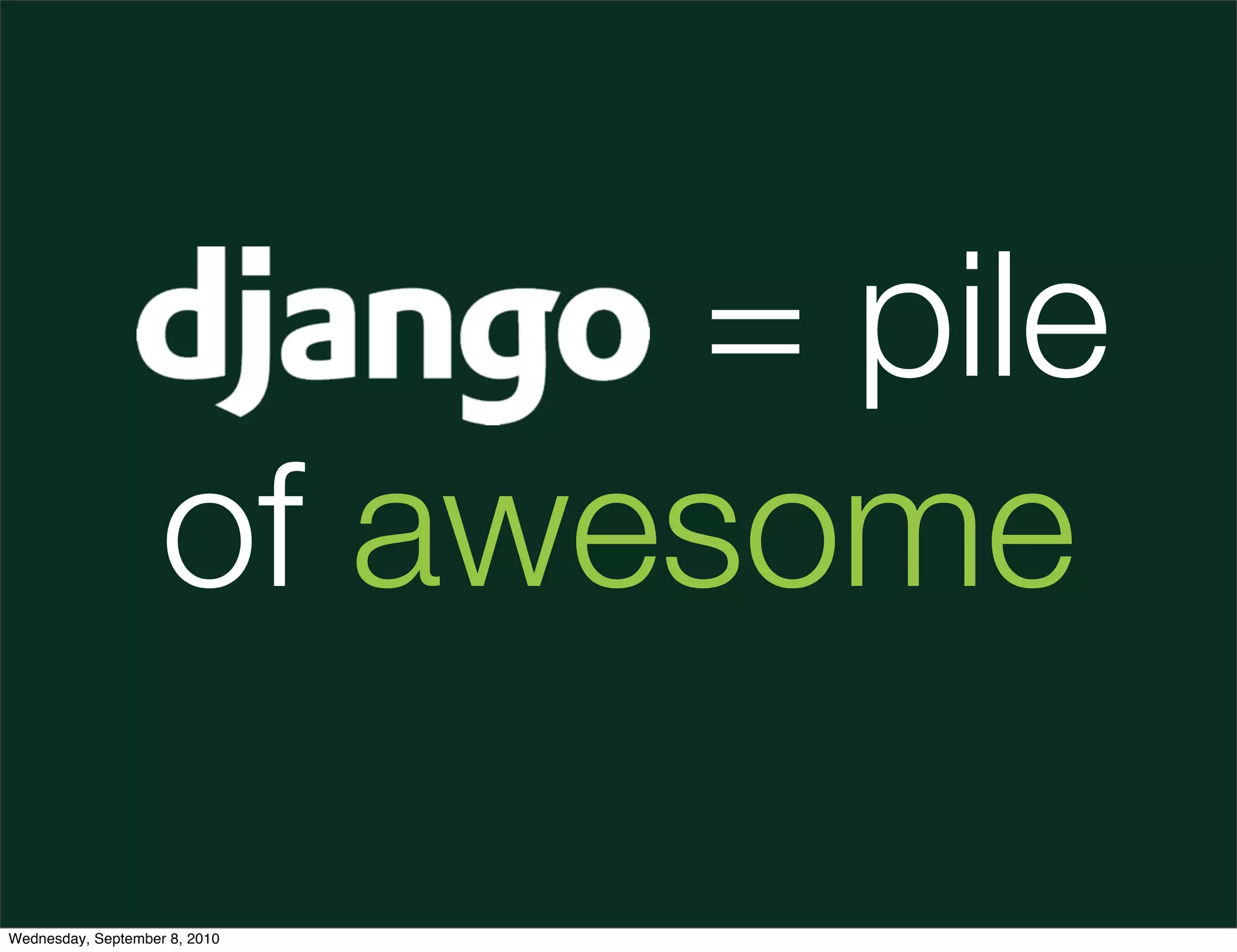 Django = pile
               of awesome

Wednesday, September 8, 2010
 