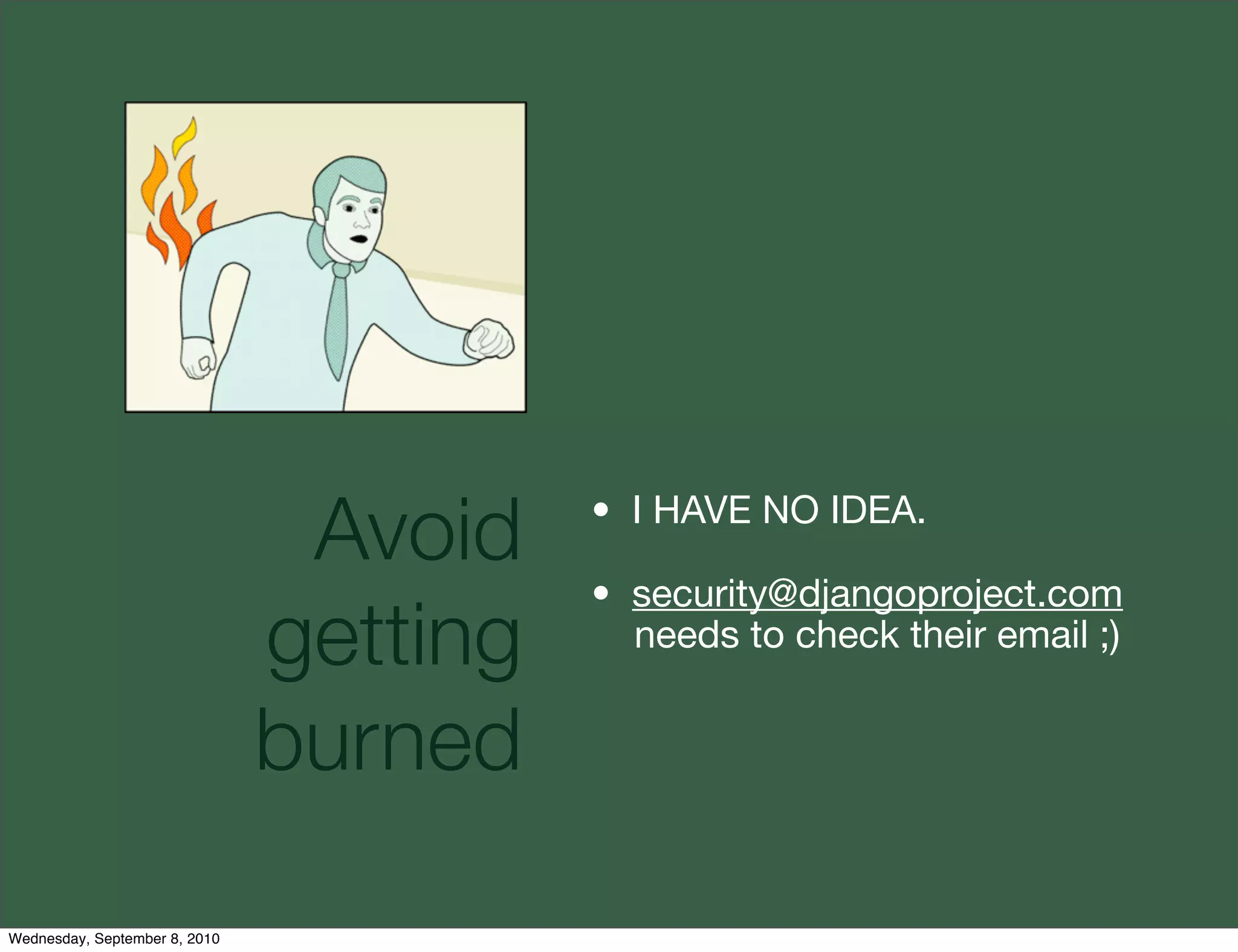 Avoid    • I HAVE NO IDEA.

                                         • security@djangoproject.com
                               getting     needs to check their email ;)


                               burned

Wednesday, September 8, 2010
 