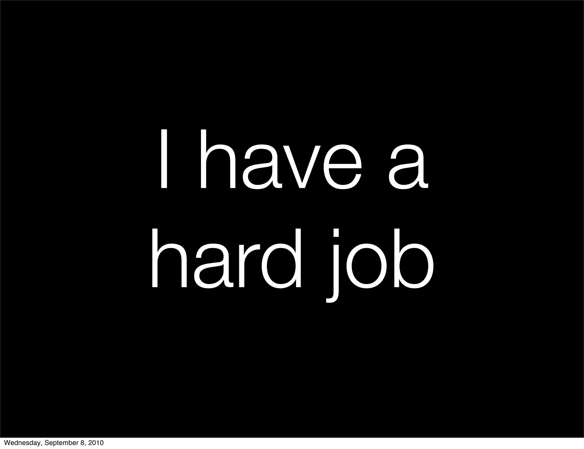 I have a
                               hard job
Wednesday, September 8, 2010
 