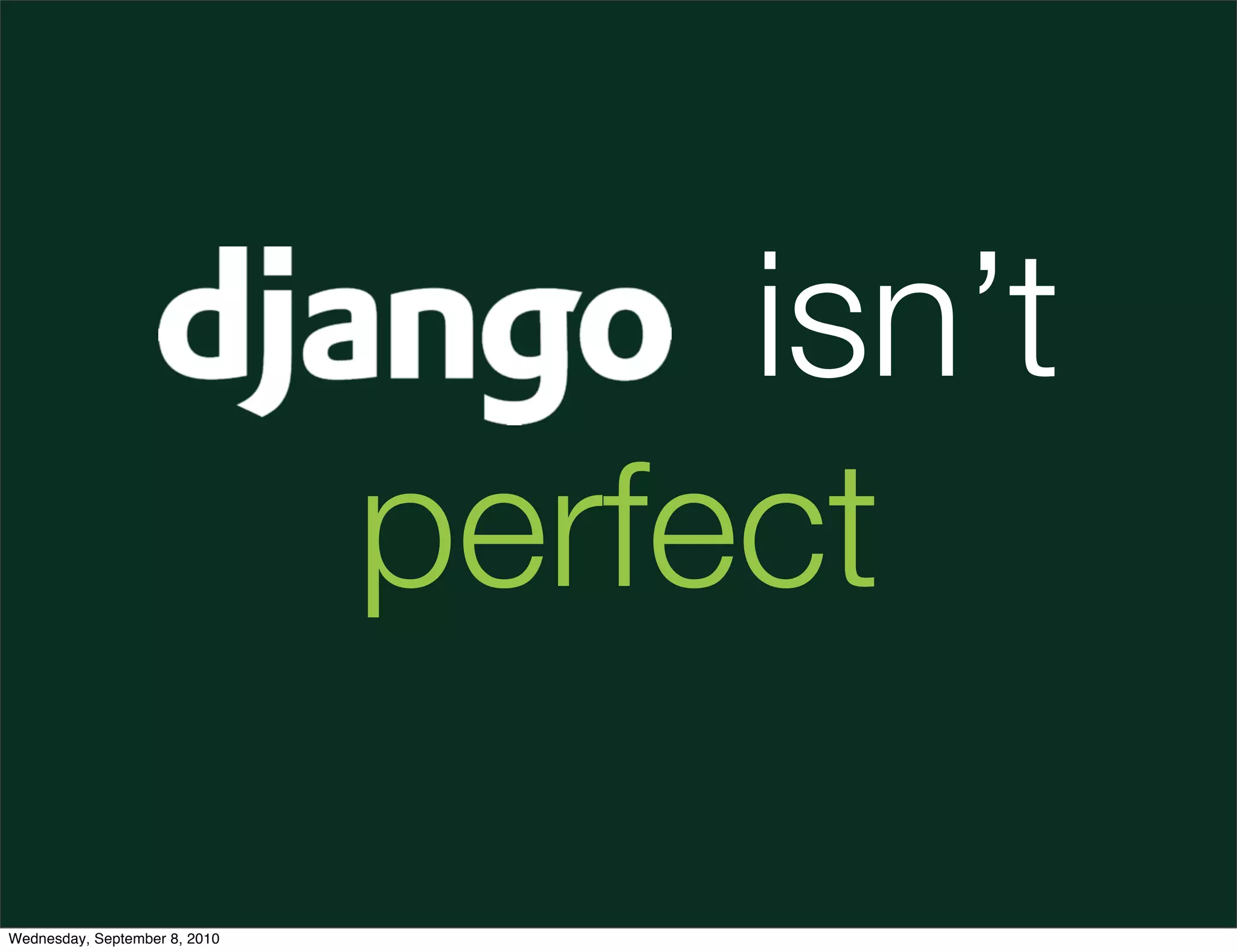 Django isn’t
                        perfect

Wednesday, September 8, 2010
 