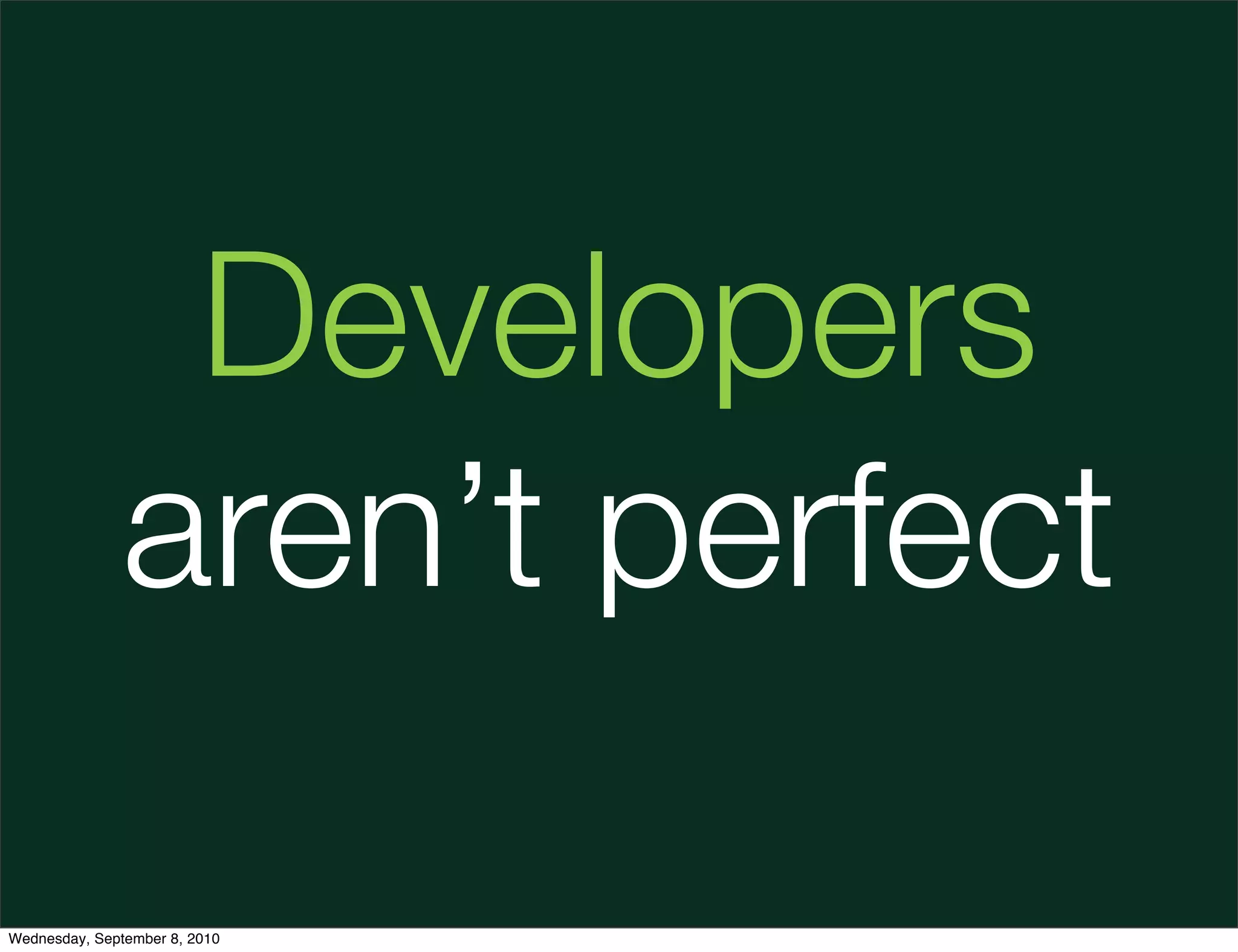 Developers
               aren’t perfect

Wednesday, September 8, 2010
 