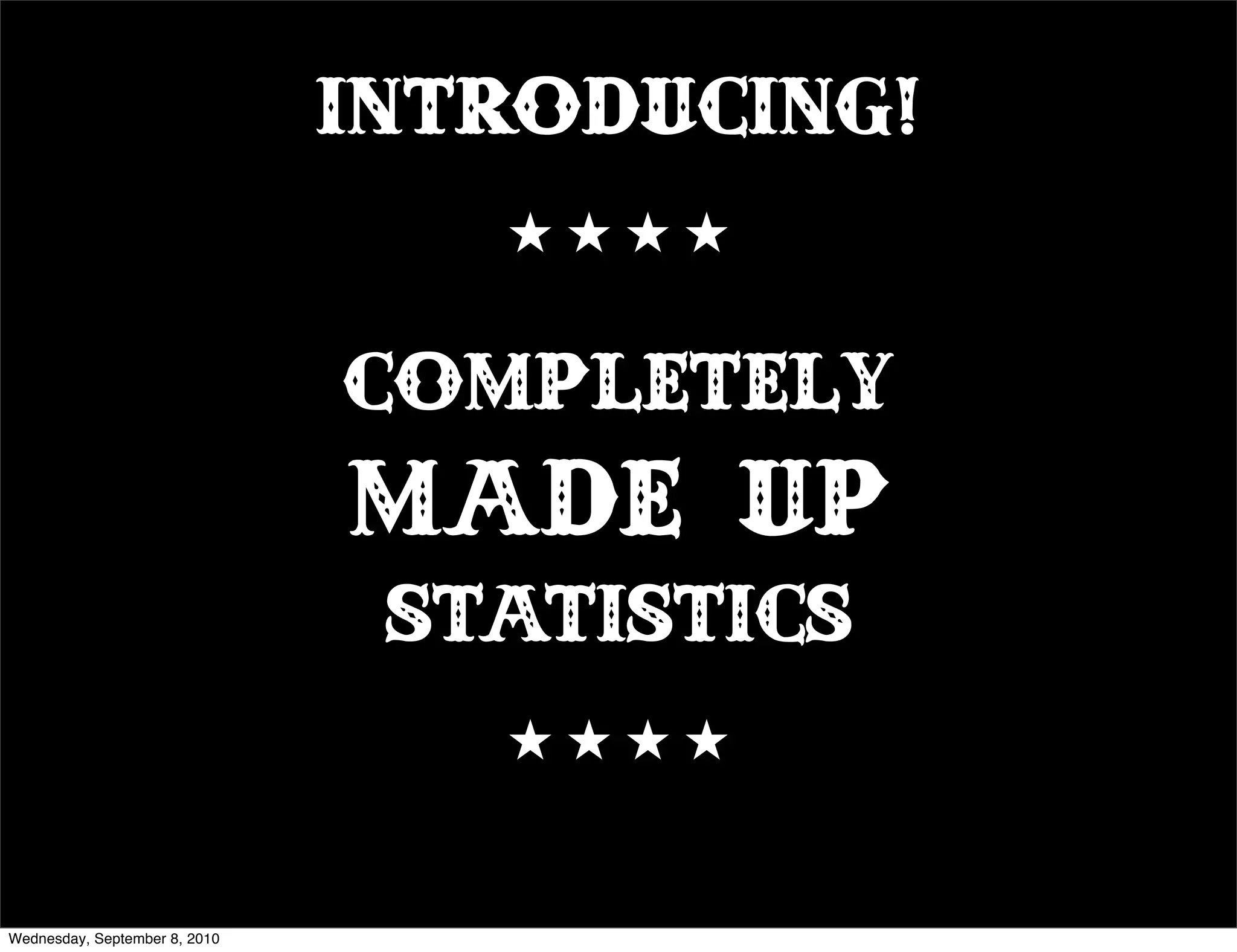 INTRODUCING!


                               Completely
                               made up
                                statistics


Wednesday, September 8, 2010
 