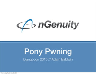 Pony Pwning
                               Djangocon 2010 // Adam Baldwin


Wednesday, September 8, 2010
 